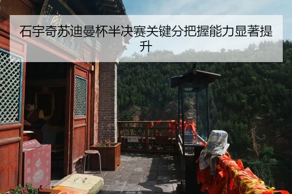 石宇奇苏迪曼杯半决赛关键分把握能力显著提升