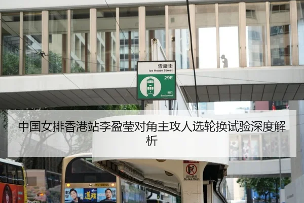 中国女排香港站李盈莹对角主攻人选轮换试验深度解析