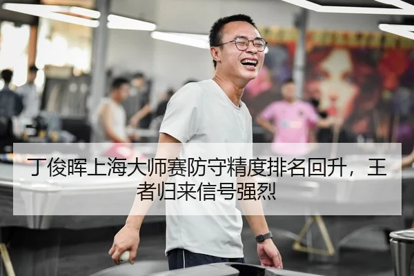 丁俊晖上海大师赛防守精度排名回升，王者归来信号强烈