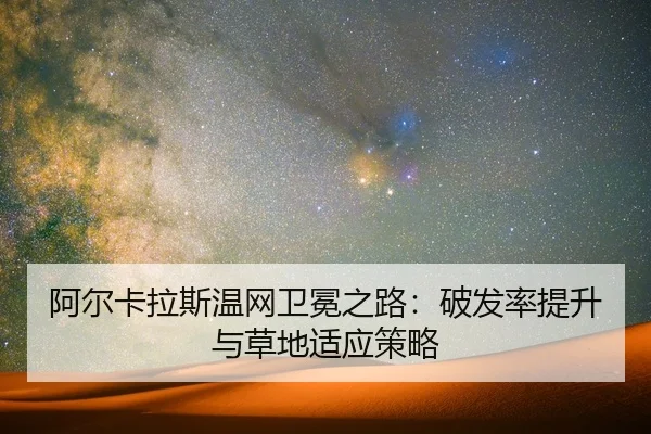 阿尔卡拉斯温网卫冕之路：破发率提升与草地适应策略