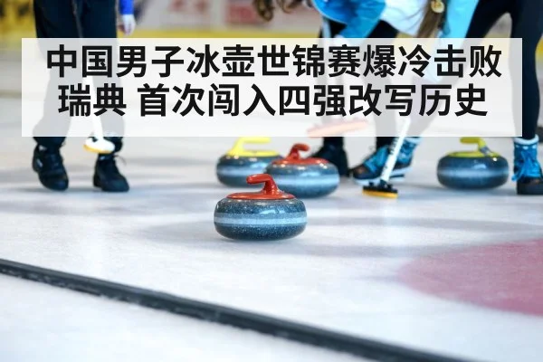 中国男子冰壶世锦赛爆冷击败瑞典 首次闯入四强改写历史