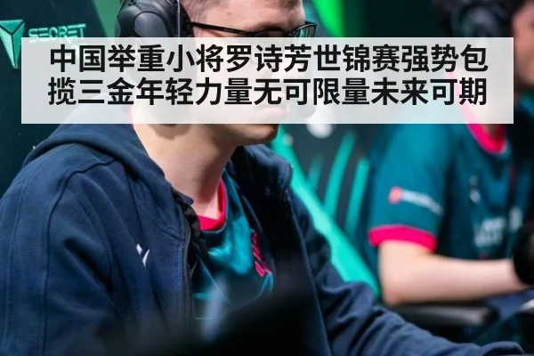 中国举重小将罗诗芳世锦赛强势包揽三金年轻力量无可限量未来可期