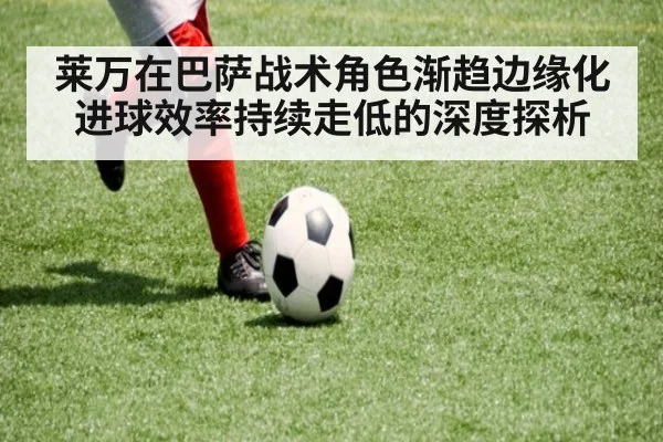 莱万在巴萨战术角色渐趋边缘化进球效率持续走低的深度探析